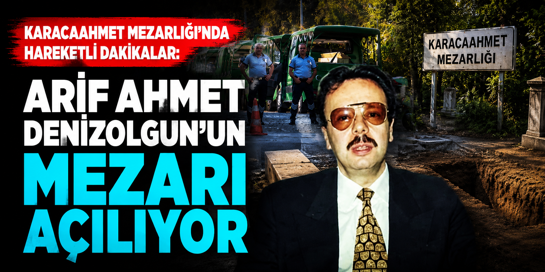 Arif Ahmet Denizolgun Dosyası 10 Yıl Sonra Yeniden Açıldı! Mezarı İçin Feth-i Kabir Kararı