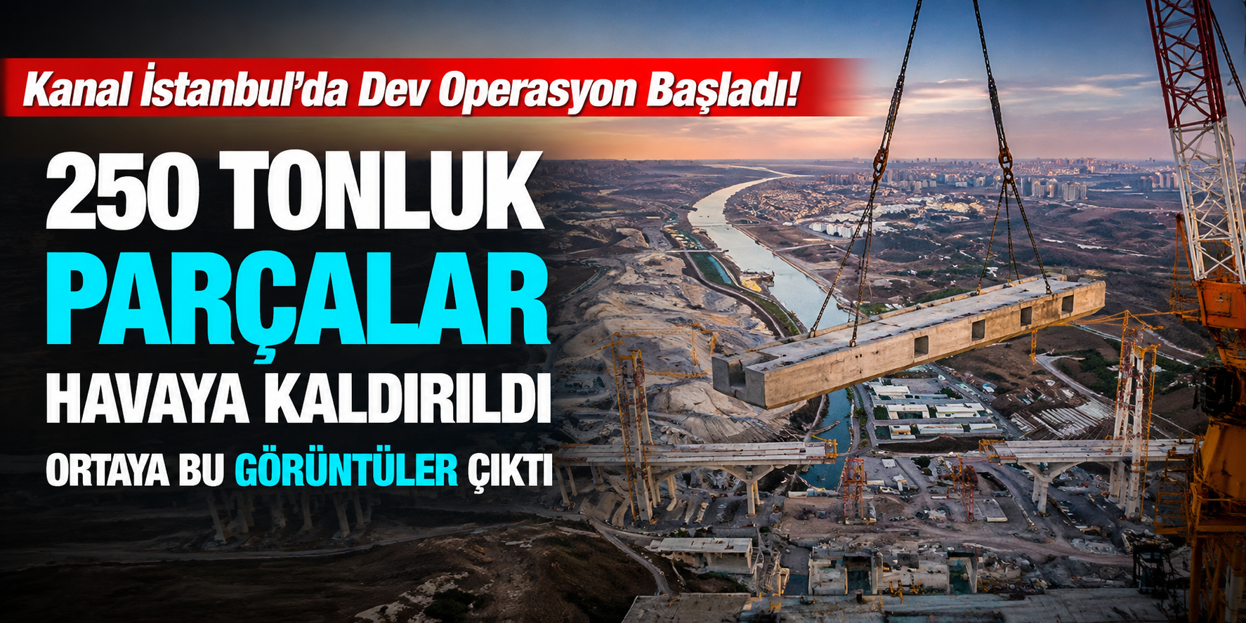 Kanal İstanbul'da Dev Operasyon Başladı! 250 Tonluk Parçalar Havaya Kaldırıldı, Ortaya Bu Görüntüler Çıktı