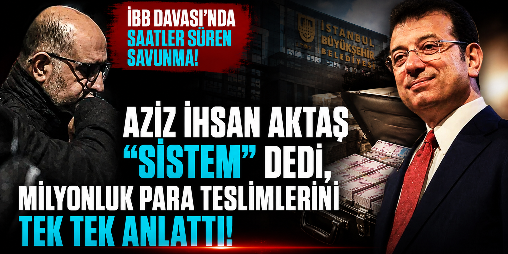 İBB Davası'nda Saatler Süren Savunma! Aziz İhsan Aktaş “Sistem” Dedi, Milyonluk Para Teslimlerini Tek Tek Anlattı