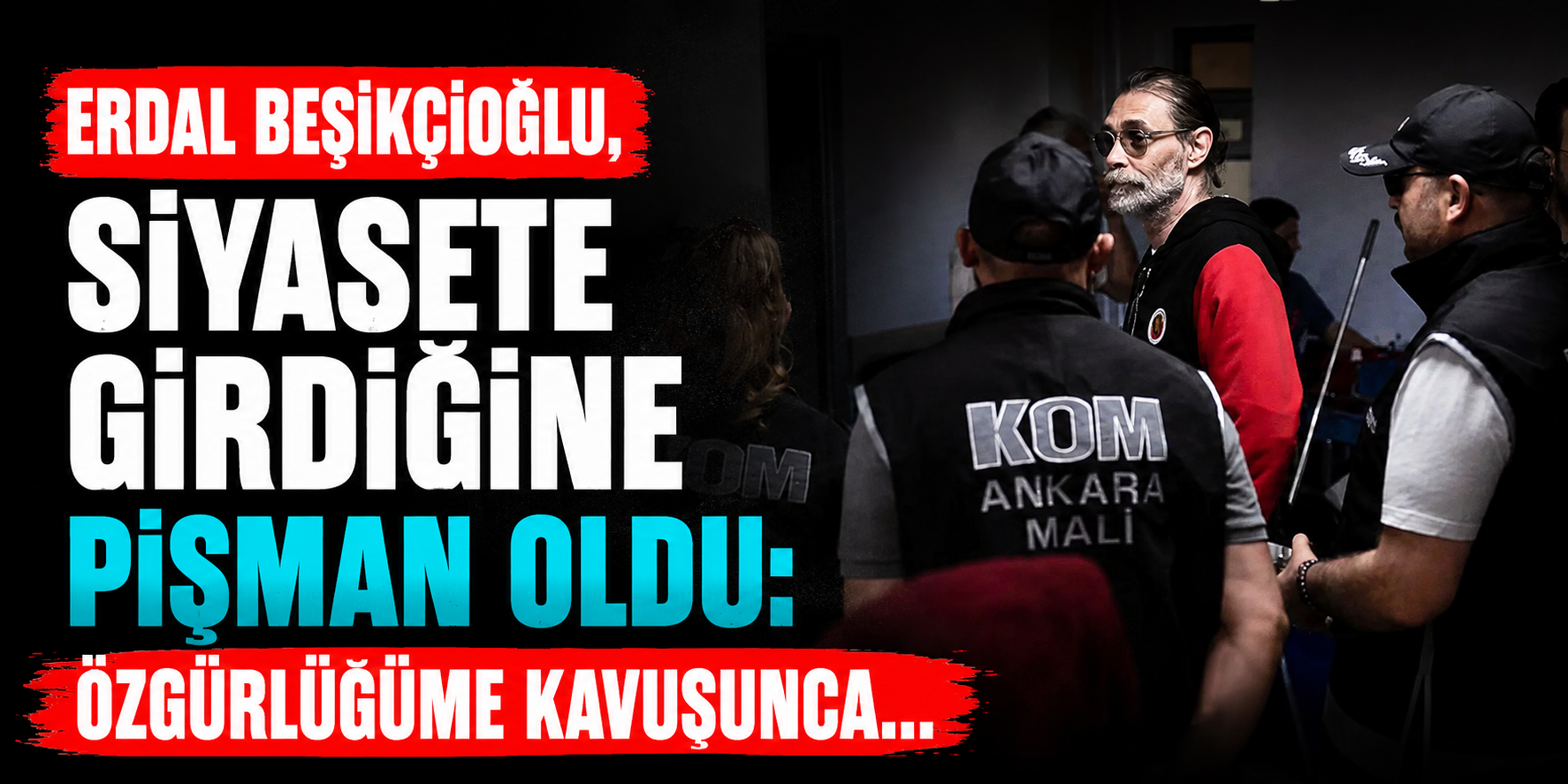 Erdal Beşikçioğlu’nun Cezaevinden Çıktıktan Sonraki Planı Ortaya Atıldı! Siyaset Defterini Kapatıyor mu?
