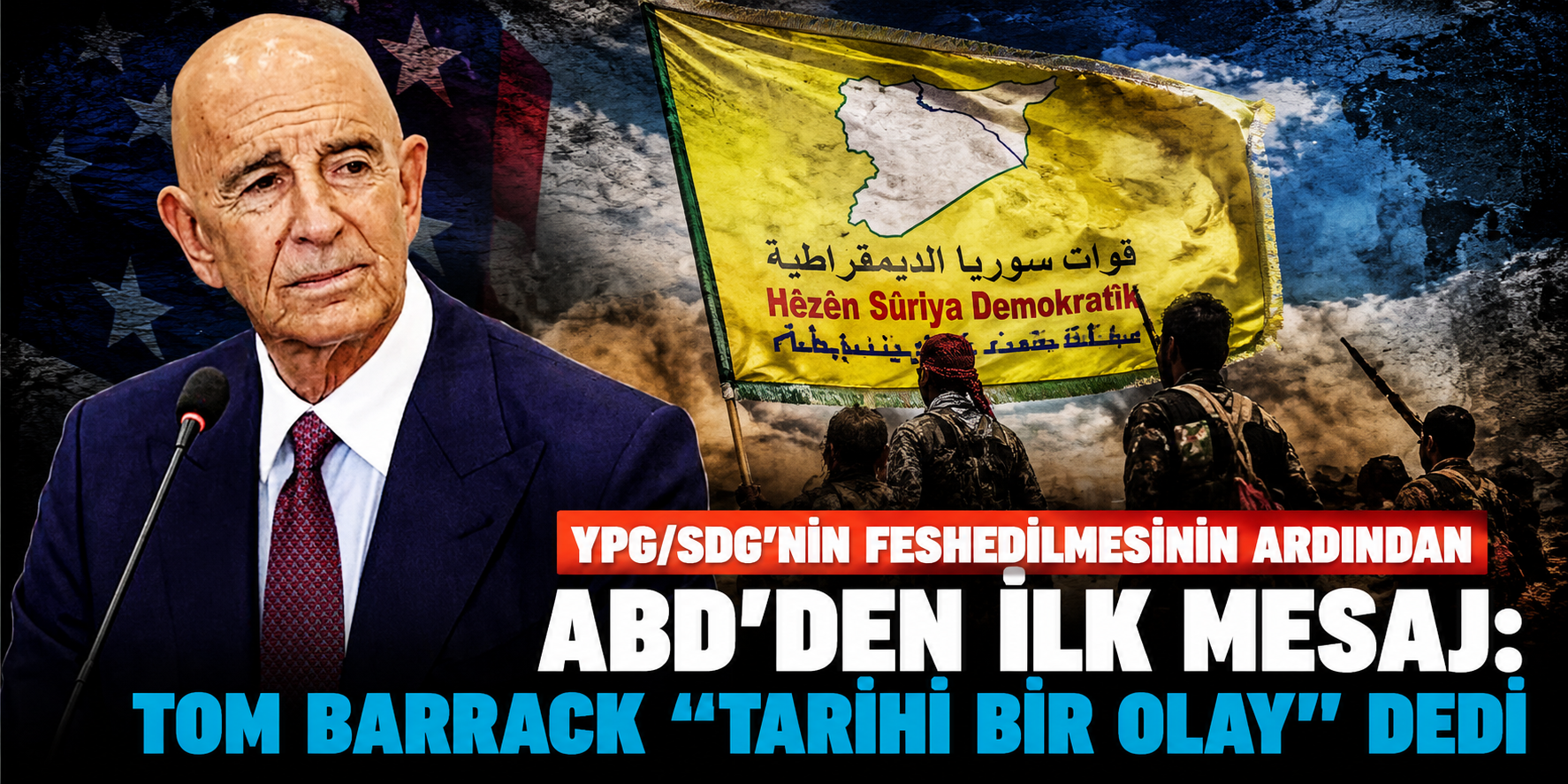 YPG/SDG'nin Feshedilmesinin Ardından ABD'den İlk Mesaj: Tom Barrack “Tarihi Bir Olay” Dedi
