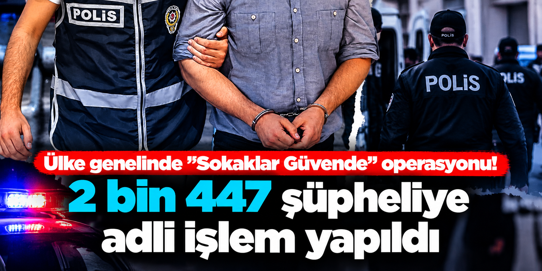 Türkiye Genelinde “Sokaklar Güvende” Operasyonu! 2 Bin 447 Şüpheli Hakkında Adli İşlem
