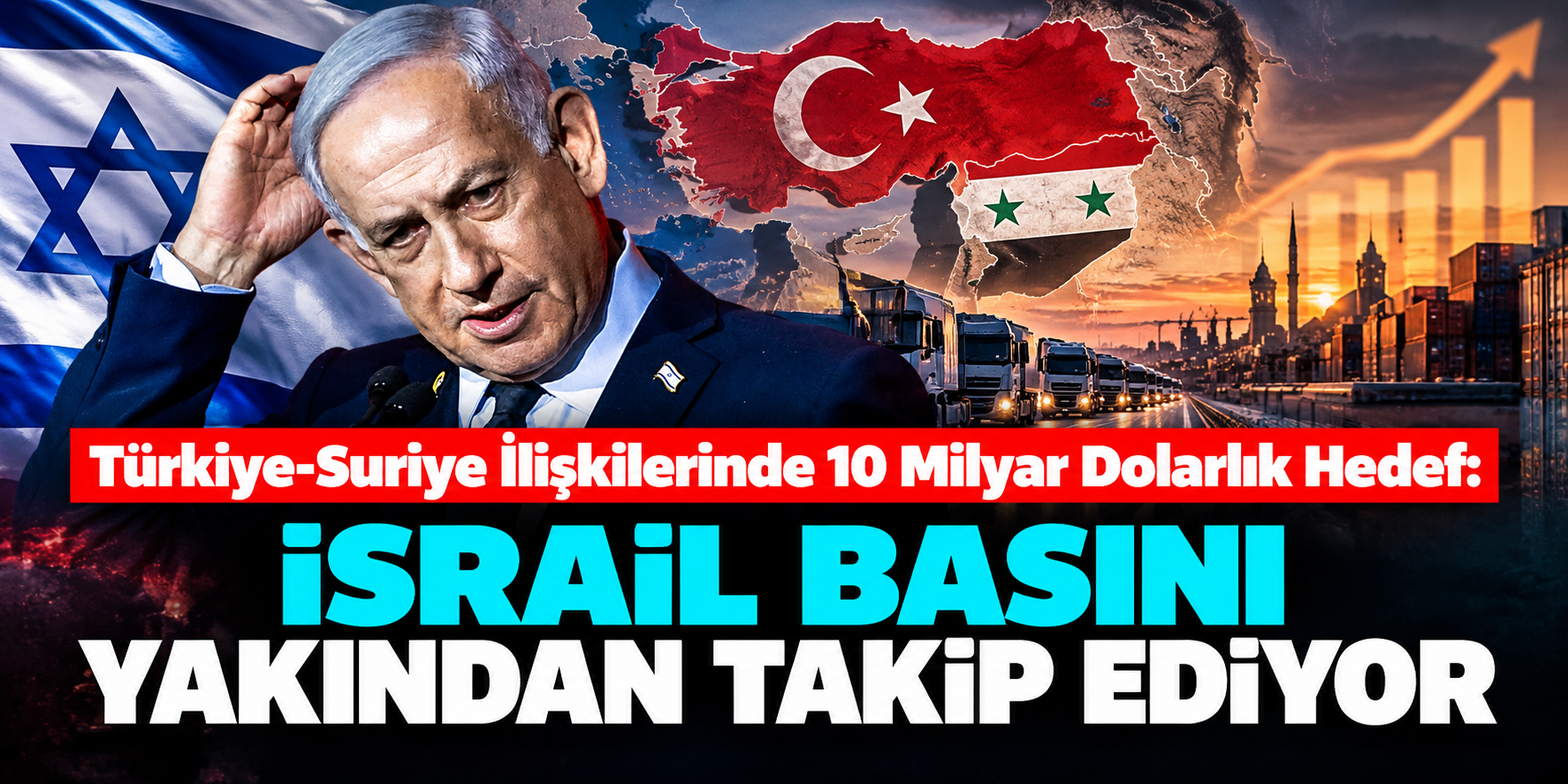 Türkiye-Suriye İlişkilerinde 10 Milyar Dolarlık Hedef: İsrail Basını Yakından Takip Ediyor