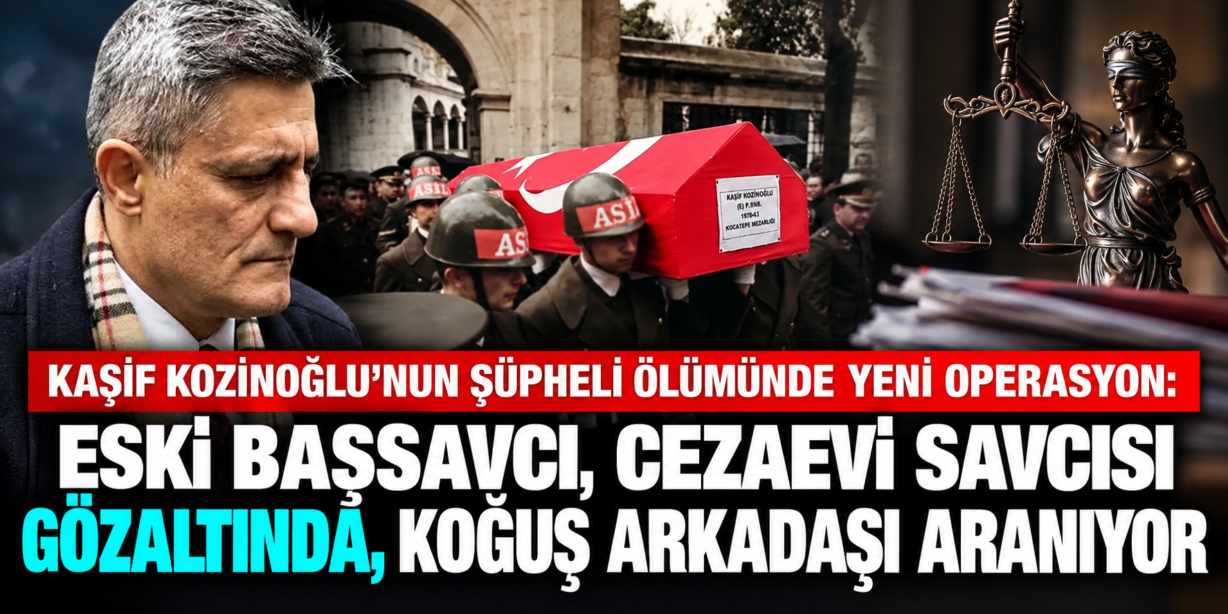KAŞİF KOZİNOĞLU’NUN ŞÜPHELİ ÖLÜMÜNDE YENİ OPERASYON: ESKİ BAŞSAVCI, CEZAEVİ SAVCISI GÖZALTINDA, KOĞUŞ ARKADAŞI ARANIYOR