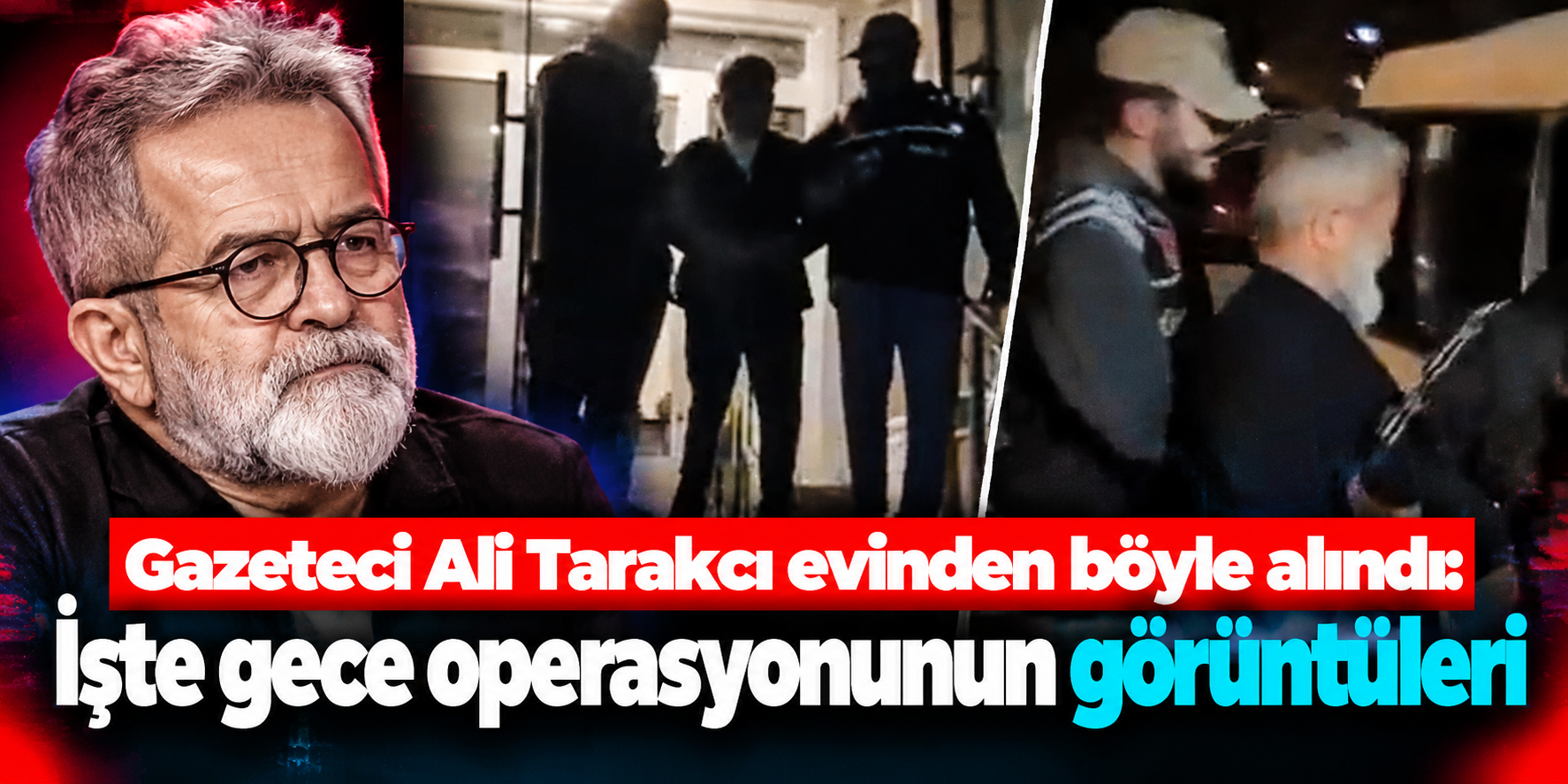 Gazeteci Ali Tarakcı Gece Saatlerinde Gözaltına Alındı: Evinden Çıkarıldığı Anlar Kamerada