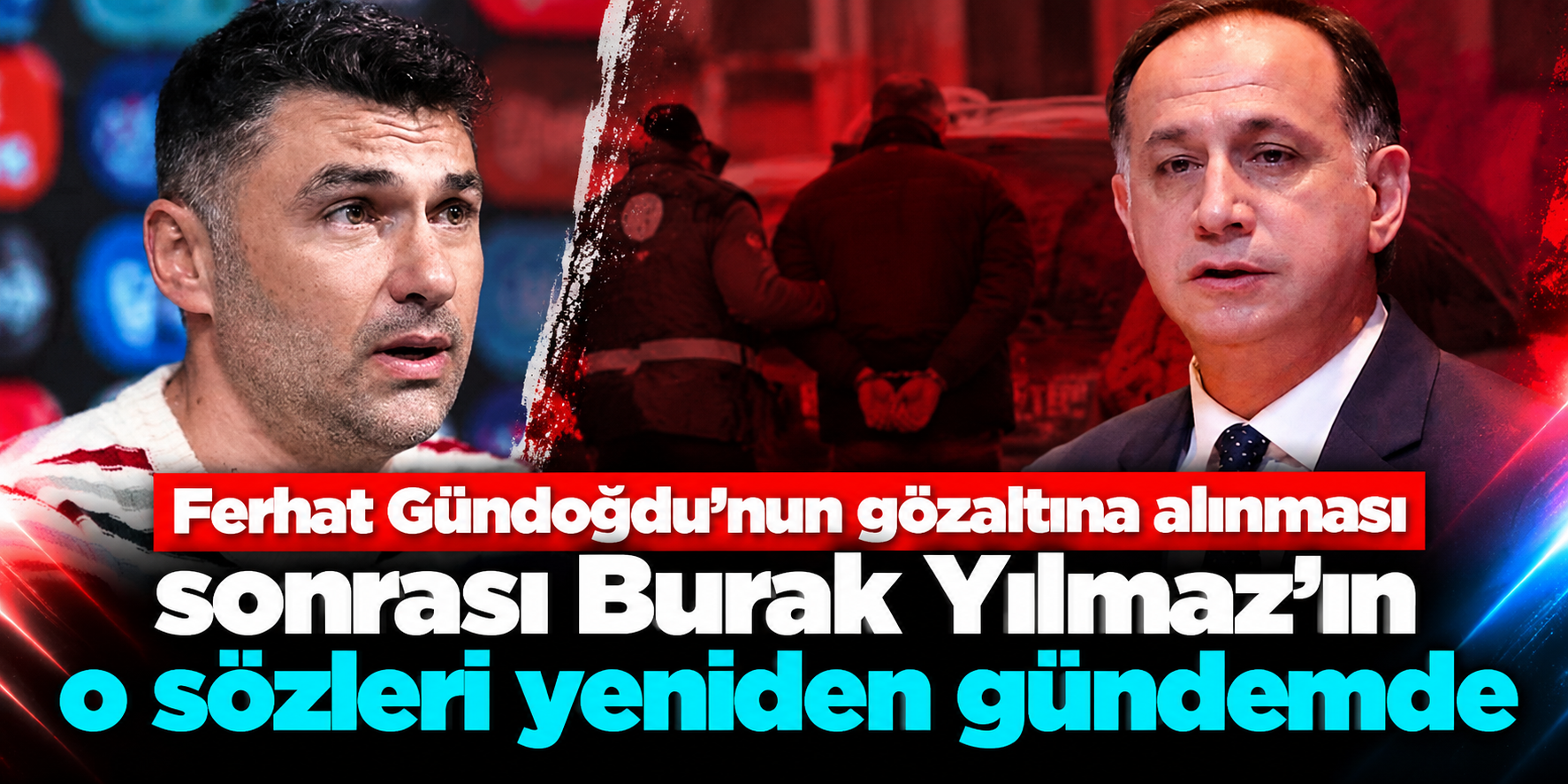 Ferhat Gündoğdu gözaltına alındı, Burak Yılmaz’ın o çıkışı yeniden hatırlandı