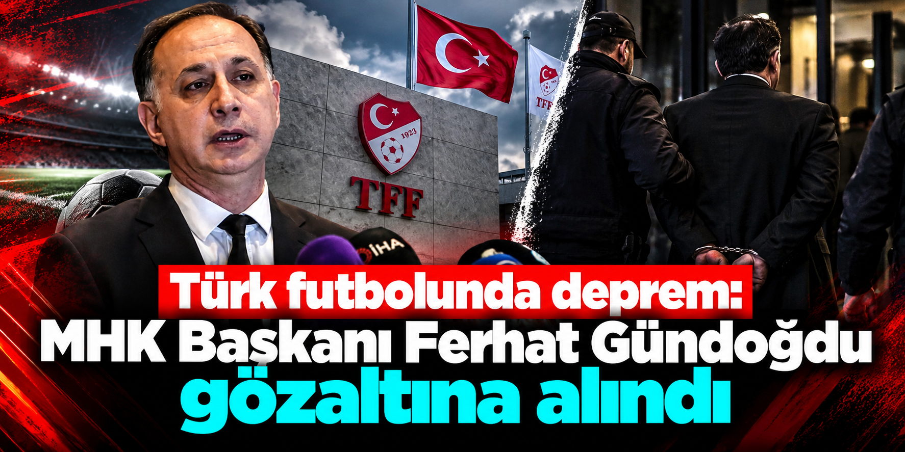 Türk futbolunda deprem: MHK Başkanı Ferhat Gündoğdu gözaltına alındı