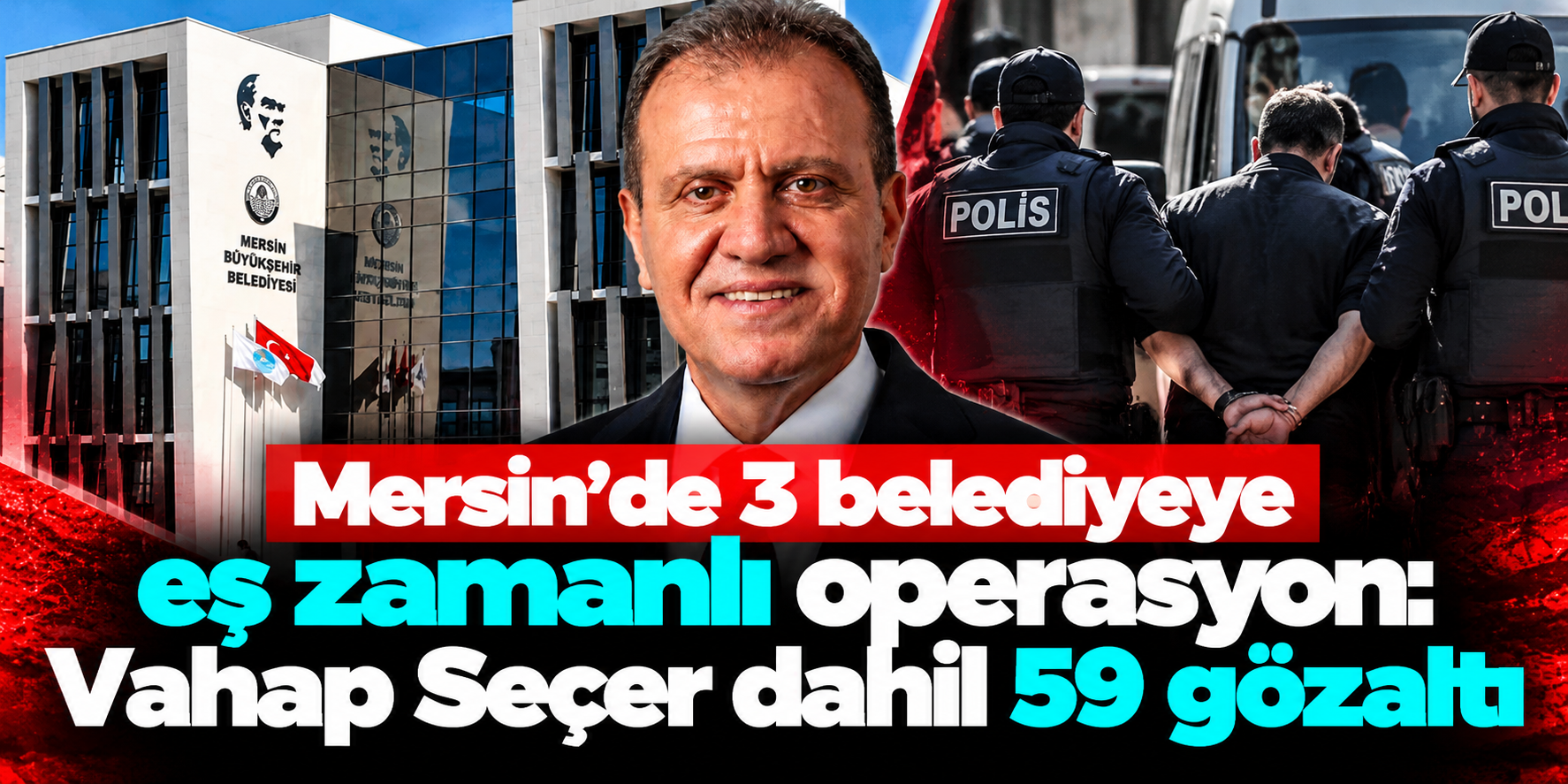 Mersin’de 3 belediyeye eş zamanlı operasyon: Vahap Seçer dahil 59 gözaltı