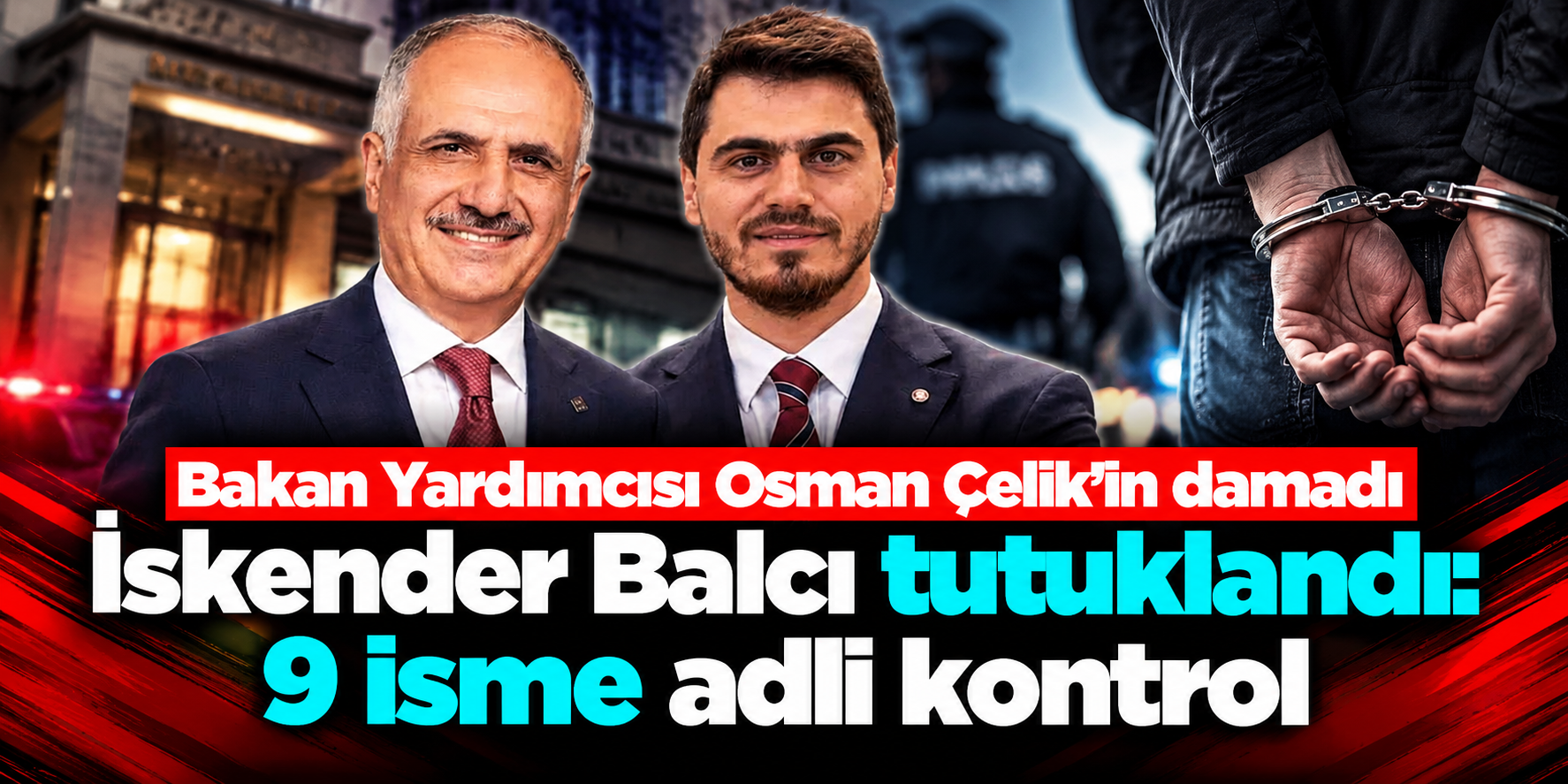 Bakan Yardımcısı Osman Çelik’in damadı İskender Balcı tutuklandı: 9 isme adli kontrol
