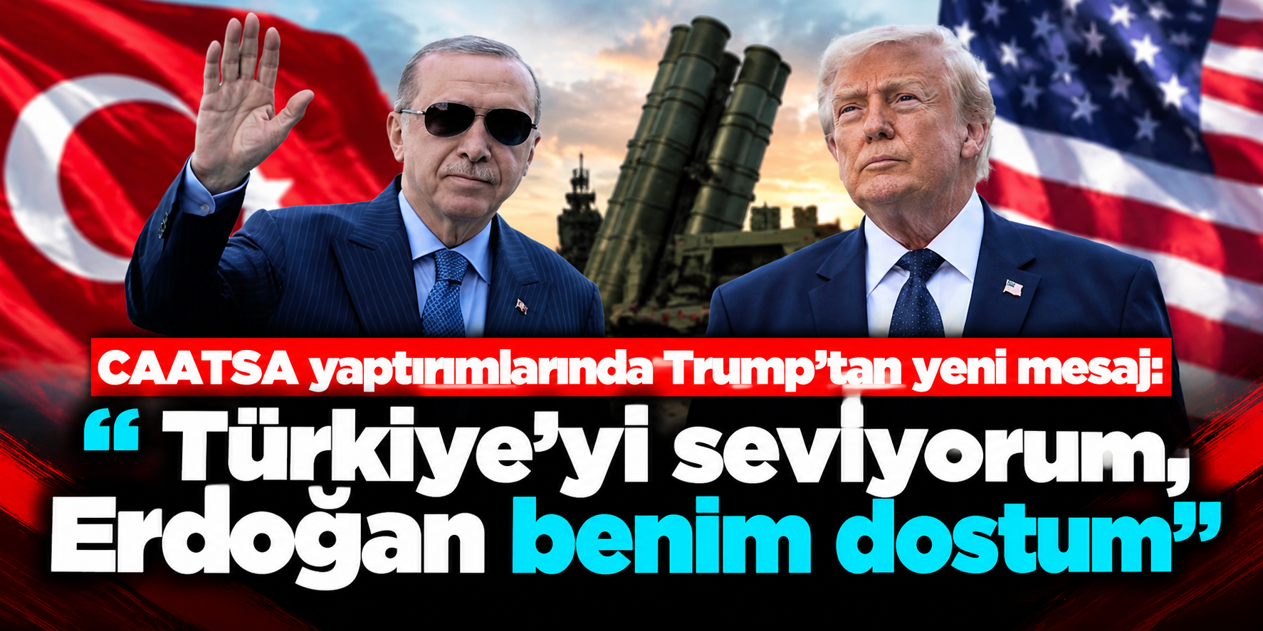 CAATSA yaptırımlarında Trump’tan yeni mesaj: “Türkiye’yi seviyorum, Erdoğan benim dostum”