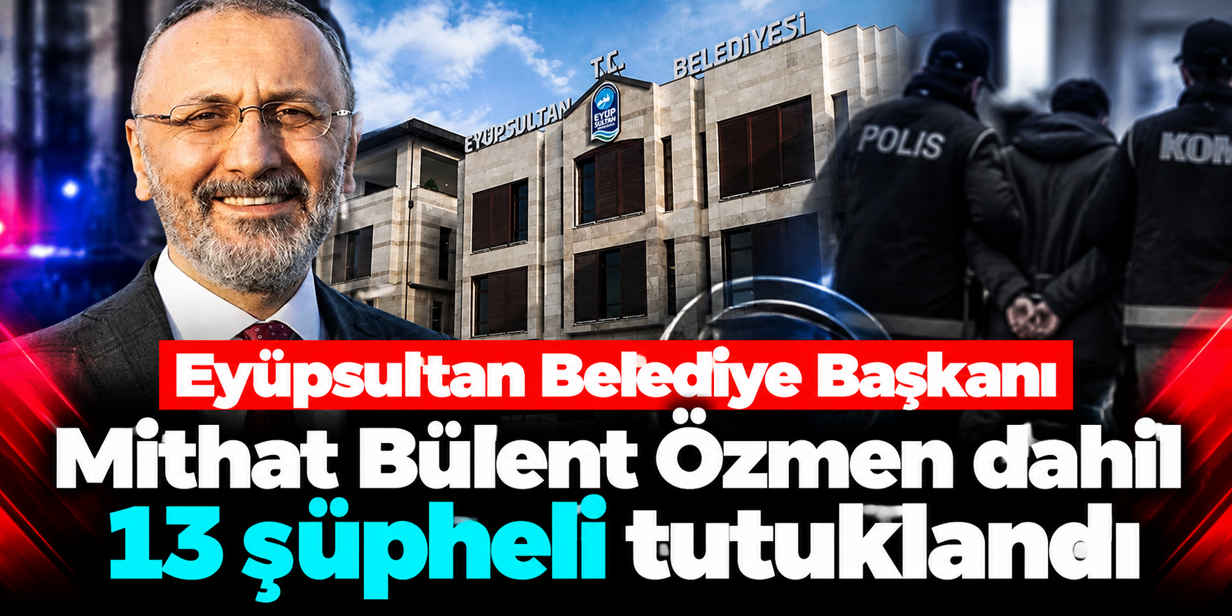 Eyüpsultan soruşturmasında karar çıktı: Belediye Başkanı Özmen dahil 13 tutuklama
