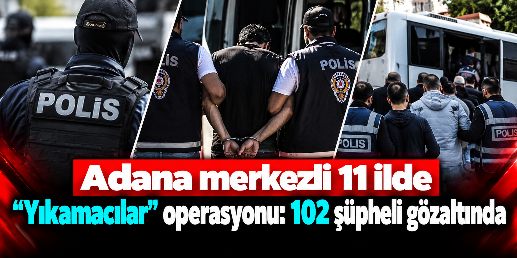 Adana merkezli 11 ilde “Yıkamacılar” operasyonu: 102 şüpheli gözaltında