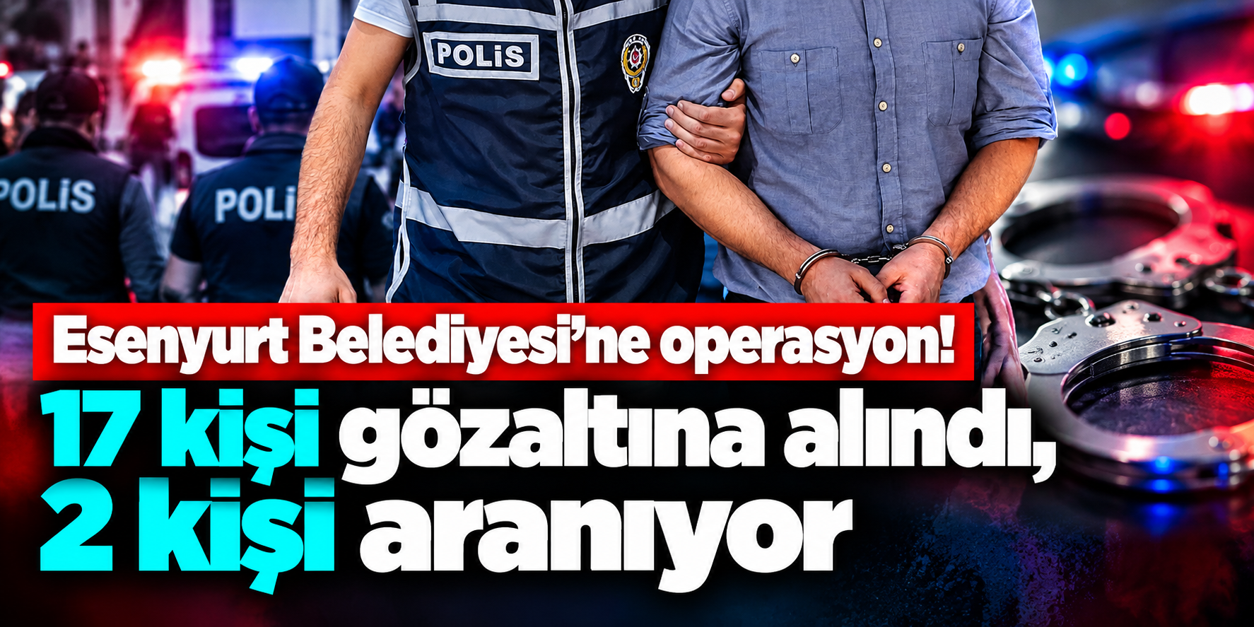Esenyurt Belediyesinde operasyon: 19 kişi hakkında karar, 17 şüpheli gözaltında