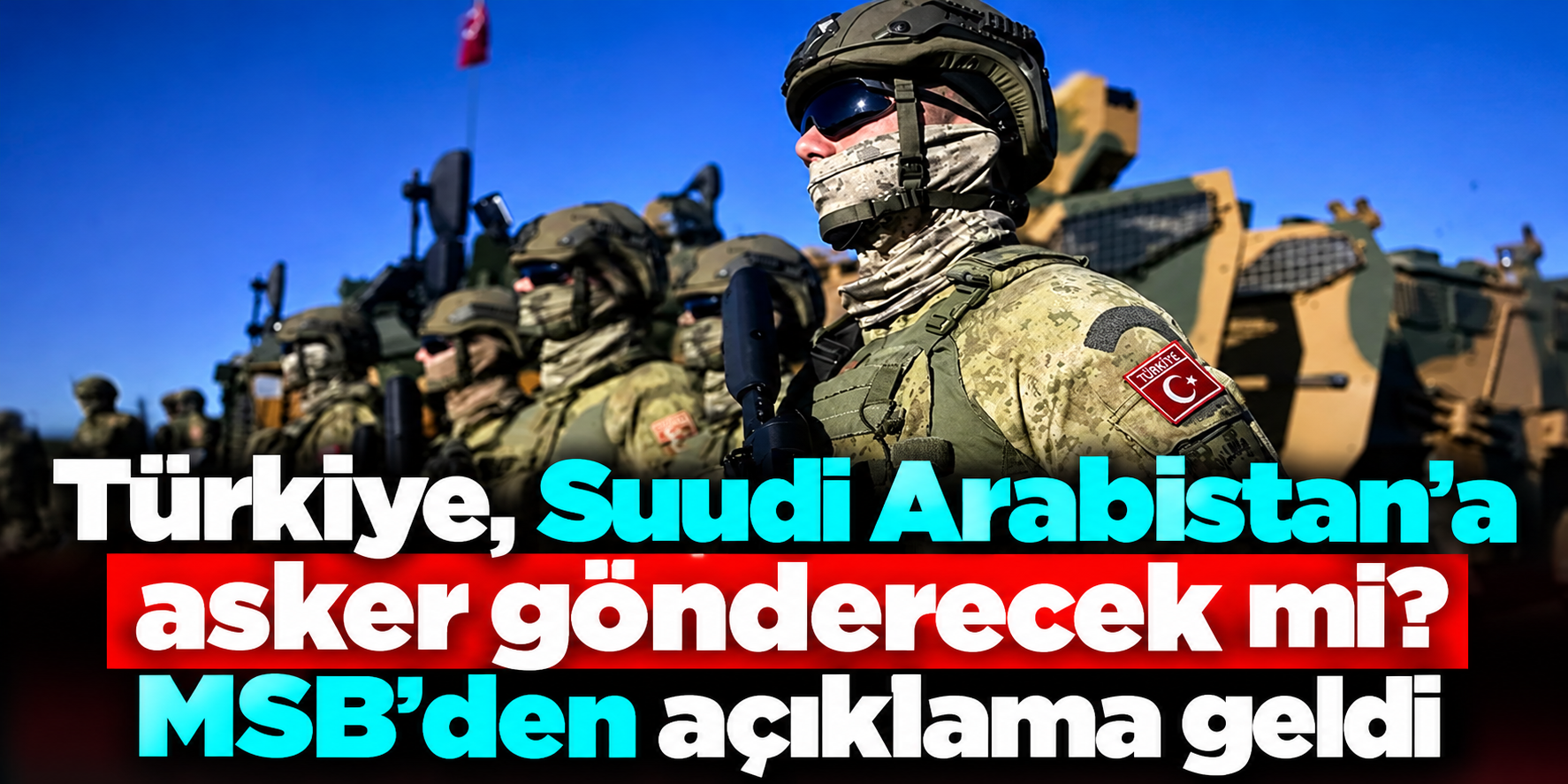 MSB'den Suudi Arabistan açıklaması: Askerî kuvvetlerin konuşlandırılması masada