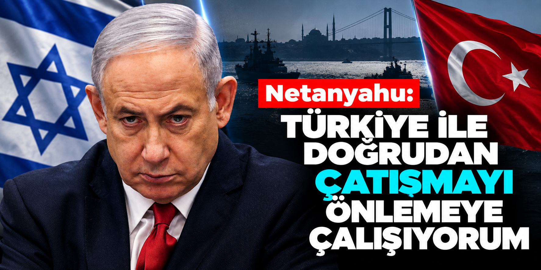 İsrail Başbakanı Netanyahu'dan Türkiye ile askeri çatışma açıklaması