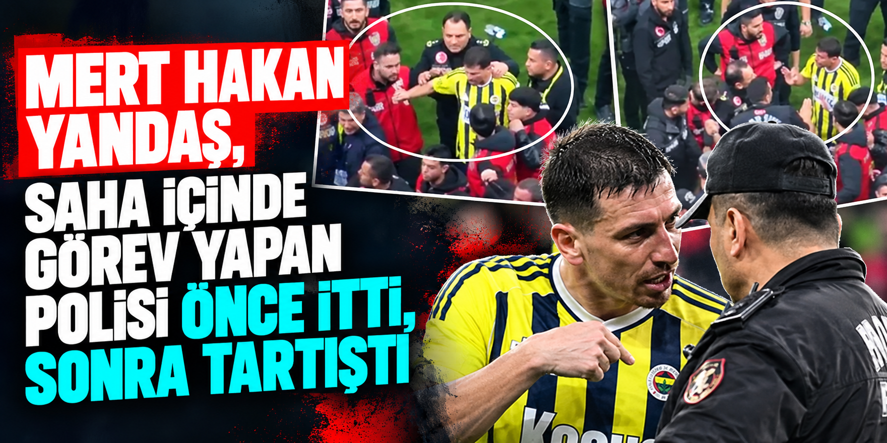Mert Hakan Yandaş derbi sonrası polisi itti! Galatasaray-Fenerbahçe maçında gergin anlar