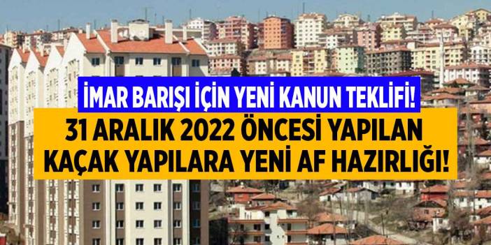 31 Aralık 2022 ve öncesinde yapılan kaçak yapılar için yeni imar barışı kanun teklifi verildi!