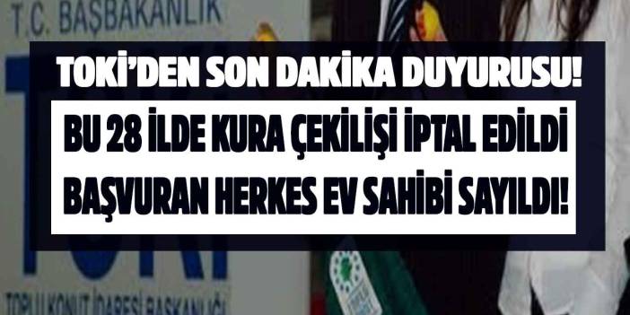 TOKİ'den duyuru geldi 28 ilde kura çekilişi iptal edildi! Bu ilçelerde başvurusu olanın çekilişsiz evi oldu