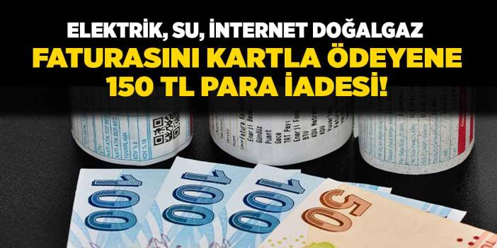 Elektrik su internet doğalgaz faturası ödeyenler! Kredi kartı ile ödeyenlere 150 TL para iadesi yapılacak